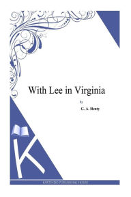 With Lee in Virginia G. A. Henty Author