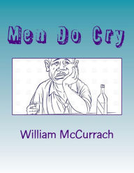 Men Do Cry: Yes, we may be male, yet we are human! William McCurrach Author