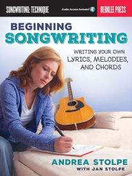 Beginning Songwriting: Writing Your Own Lyrics, Melodies, and Chords - Andrea Stolpe
