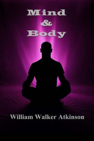 Mind and Body William Walker Atkinson Author