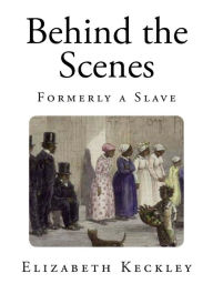 Behind the Scenes: Formerly a Slave Elizabeth Keckley Author