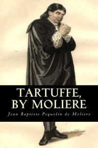 Tartuffe, by Moliere Jean Baptiste Poquelin de Moliere Author