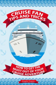 Cruise Fan Tips and Tricks How to Get the Most Out of Your Cruise Adventure Angelo Tropea Author