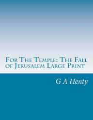 For The Temple: The Fall of Jerusalem Large Print: (G A Henty Masterpiece Collection) - G A Henty