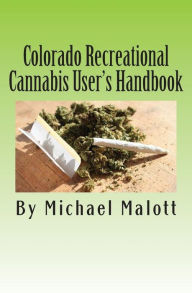 Colorado Recreational Cannabis User's Handbook Michael Malott Author