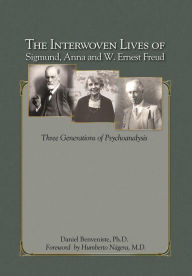 The Interwoven Lives of Sigmund, Anna and W. Ernest Freud: Three Generations of Psychoanalysis Daniel Benveniste Ph.D. Author