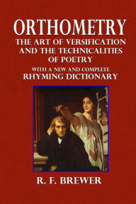 Orthometry; The Art of Versification and the Technicalities of Poetry: With a New and Complete Rhyming Dictionary - R. F. Brewer