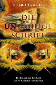 Die Un-Heilige Schrift: Die Entstehung der Bibel. Ein PR-Coup f�r Jahrtausende Helmuth Santler Author