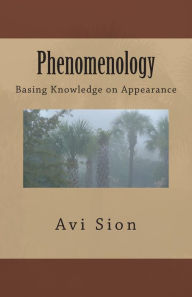 Phenomenology: Basing Knowledge on Appearance Avi Sion Author