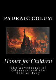 Homer for Children: The Adventures of Odysseus and the Tale of Troy Padraic Colum Author