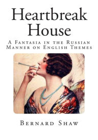 Heartbreak House: A Fantasia in the Russian Manner on English Themes - Bernard Shaw