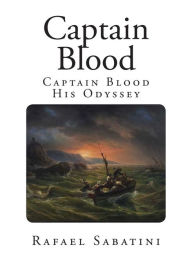 Captain Blood: Captain Blood His Odyssey Rafael Sabatini Author