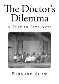 The Doctor's Dilemma: A Play in Five Acts Bernard Shaw Author