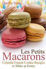 Les Petits Macarons: Colorful French Cookie Recipes to Make at Home Martha Stone Author