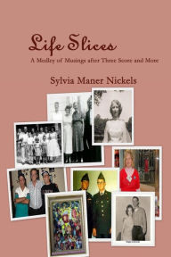 Life Slices: A Medley of Musings after Three Score and More Sylvia Maner Nickels Author