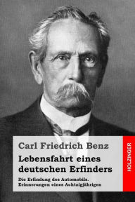 Lebensfahrt eines deutschen Erfinders: Die Erfindung des Automobils. Erinnerungen eines AchtzigjÃ¤hrigen Carl Friedrich Benz Author