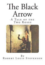 The Black Arrow: A Tale of the Two Roses Robert Louis Stevenson Author