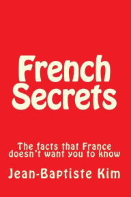 French Secrets: The facts that France doesn't want you to know Jean-Baptiste Kim Author