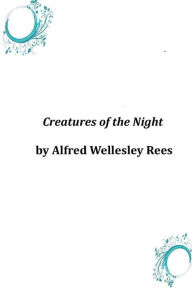 Creatures of the Night Alfred Wellesley Rees Author