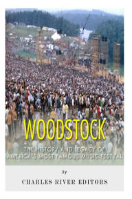 Woodstock: The History and Legacy of America?s Most Famous Music Festival Charles River Editors Author