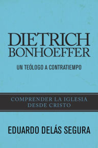 Dietrich Bonhoeffer: Un teÃ³logo a contratiempo Eduardo DelÃ¡s Author