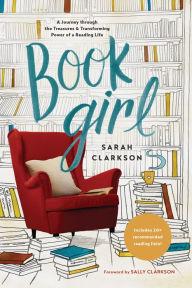 Book Girl: A Journey through the Treasures and Transforming Power of a Reading Life Sarah Clarkson Author