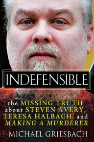 Indefensible: The Missing Truth about Steven Avery, Teresa Halbach, and Making a Murderer Michael Griesbach Author