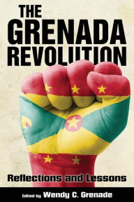 The Grenada Revolution: Reflections and Lessons Wendy C. Grenade Editor