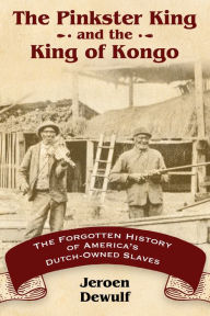 The Pinkster King and the King of Kongo: The Forgotten History of America's Dutch-Owned Slaves Jeroen Dewulf Author