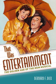 That Was Entertainment: The Golden Age of the MGM Musical Bernard F. Dick Author