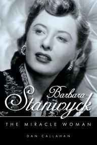 Barbara Stanwyck: The Miracle Woman Dan Callahan Author
