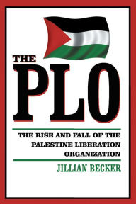 The Plo: THE RISE AND FALL OF THE PALESTINE LIBERATION ORGANIZATION Jillian Becker Author