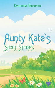 Aunty Kate's Short Stories Catherine Dorsette Author