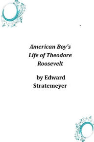 American Boy's Life of Theodore Roosevelt Edward Stratemeyer Author