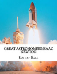 Great Astronomers: Isaac Newton Robert Stawell Ball Author