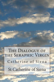 The Dialogue of the Seraphic Virgin: Catherine of Siena St Catherine of Siena Author
