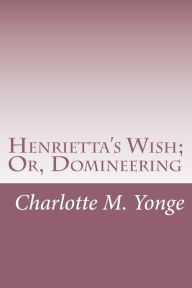 Henrietta's Wish; Or, Domineering Charlotte M. Yonge Author