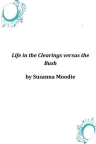 Life in the Clearings versus the Bush Susanna Moodie Author