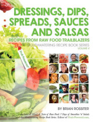 Dressings, Dips, Spreads, Sauces and Salsas: Recipes from Raw Food Trailblazers - Brian Rossiter