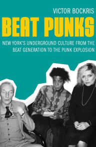 Beat Punks: New York's Underground Culture from the Beat Generation to the Punk Explosion - Victor Bockris