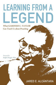 Learning from a Legend: What Gardner C. Taylor Can Teach Us about Preaching Jared E. AlcÃ¡ntara Author