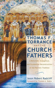 Thomas F. Torrance and the Church Fathers Jason Robert Radcliff Author