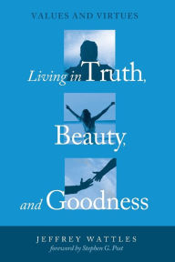 Living in Truth, Beauty, and Goodness Jeffrey Wattles Author