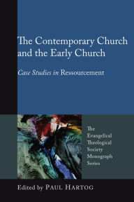 The Contemporary Church and the Early Church: Case Studies in Ressourcement Paul A. Hartog Editor