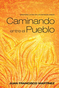 Caminando entre el Pueblo: Ministerio Latino en los Estados Unidos Juan Francisco Martínez Author
