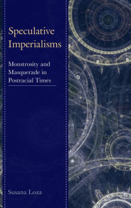 Speculative Imperialisms: Monstrosity and Masquerade in Postracial Times Susana Loza Author