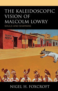The Kaleidoscopic Vision of Malcolm Lowry: Souls and Shamans Nigel H. Foxcroft Author