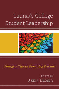 Latina/o College Student Leadership: Emerging Theory, Promising Practice Adele Lozano Editor