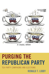 Purging the Republican Party: Tea Party Campaigns and Elections Ronald Libby Author
