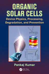 Organic Solar Cells: Device Physics, Processing, Degradation, and Prevention Pankaj Kumar Author